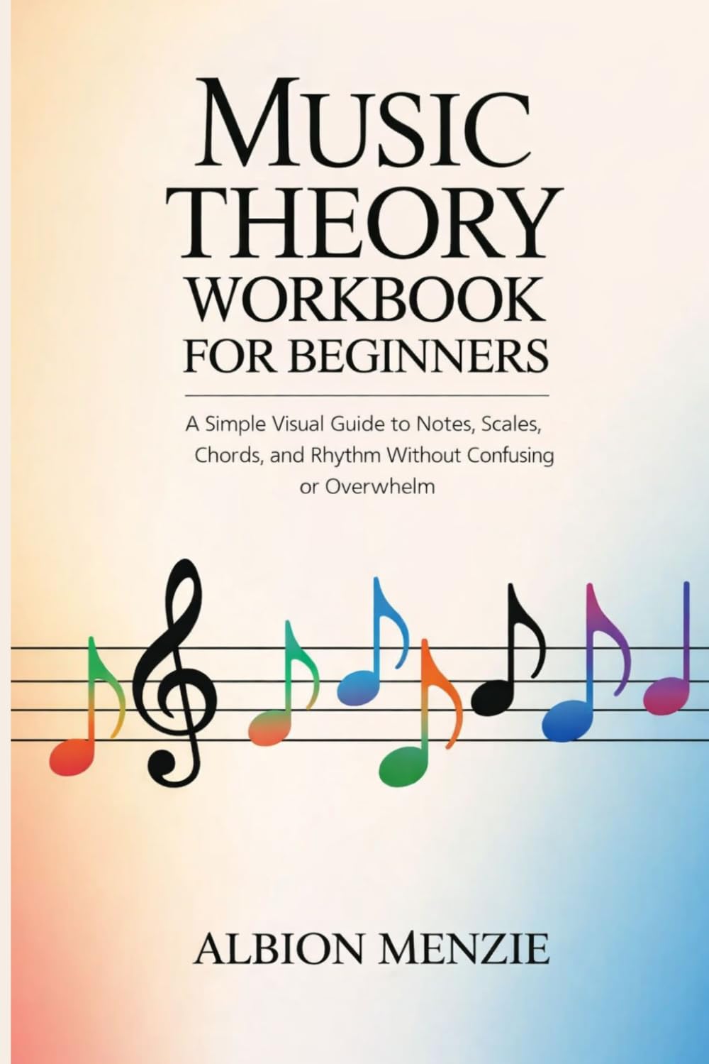 Music Theory Workbook for Beginners: A Simple Visual Guide to Notes, Scales, Chords, and Rhythm Without Confusion or Overwhelm