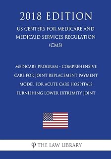 Medicare Program - Comprehensive Care for Joint Replacement Payment Model for Acute Care Hospitals Furnishing Lower Extremity Joint (US Centers for ... Services Regulation) (CMS) (2018 Edition)
