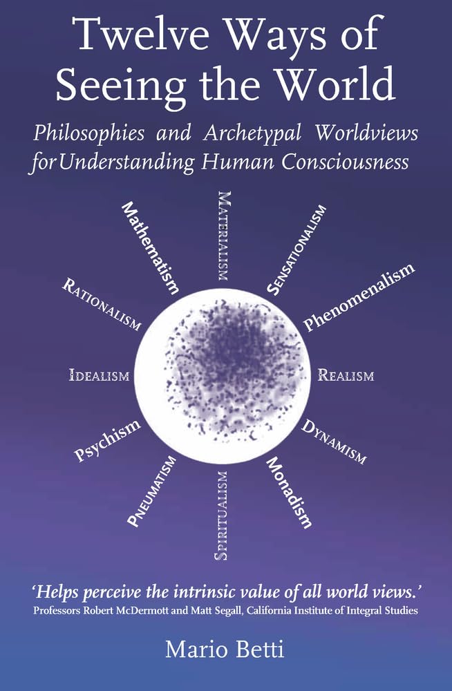 Twelve Ways of seeing the World: Philosophies and Archetypal Worldviews for understanding Human Consciousness (Spirituality)