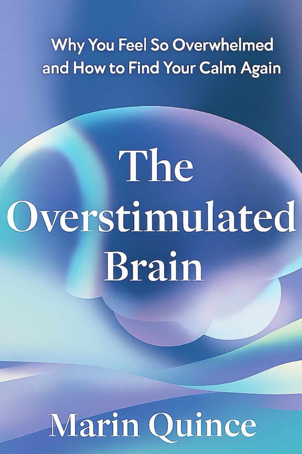 The Overstimulated Brain: Why You Feel So Overwhelmed and How to Find Your Calm Again