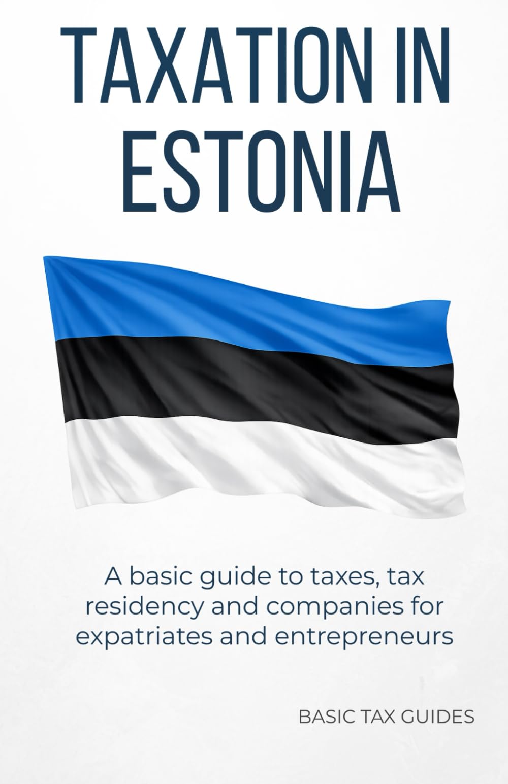 Taxation in Estonia: A basic gide to taxes, tax residency and companies for expatriates and entrepreneurs (Basic Tax Guides)