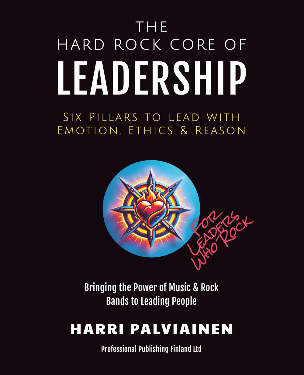 The Hard Rock Core of Leadership: Six Pillars to Lead with Emotion, Ethics & Reason