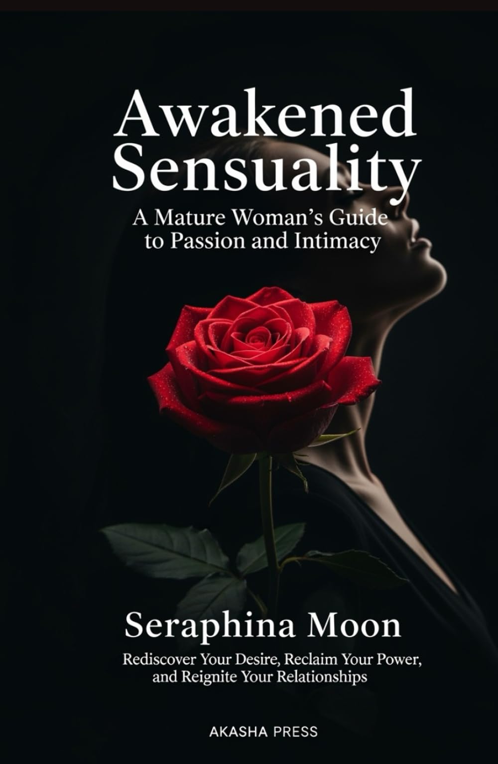 Awakened Sensuality: A Mature Woman's Guide to Passion and Intimacy: Rediscover Your Desire, Reclaim Your Power, and Reignite Your Relationships (The Modern Woman's Life Mastery Collection)