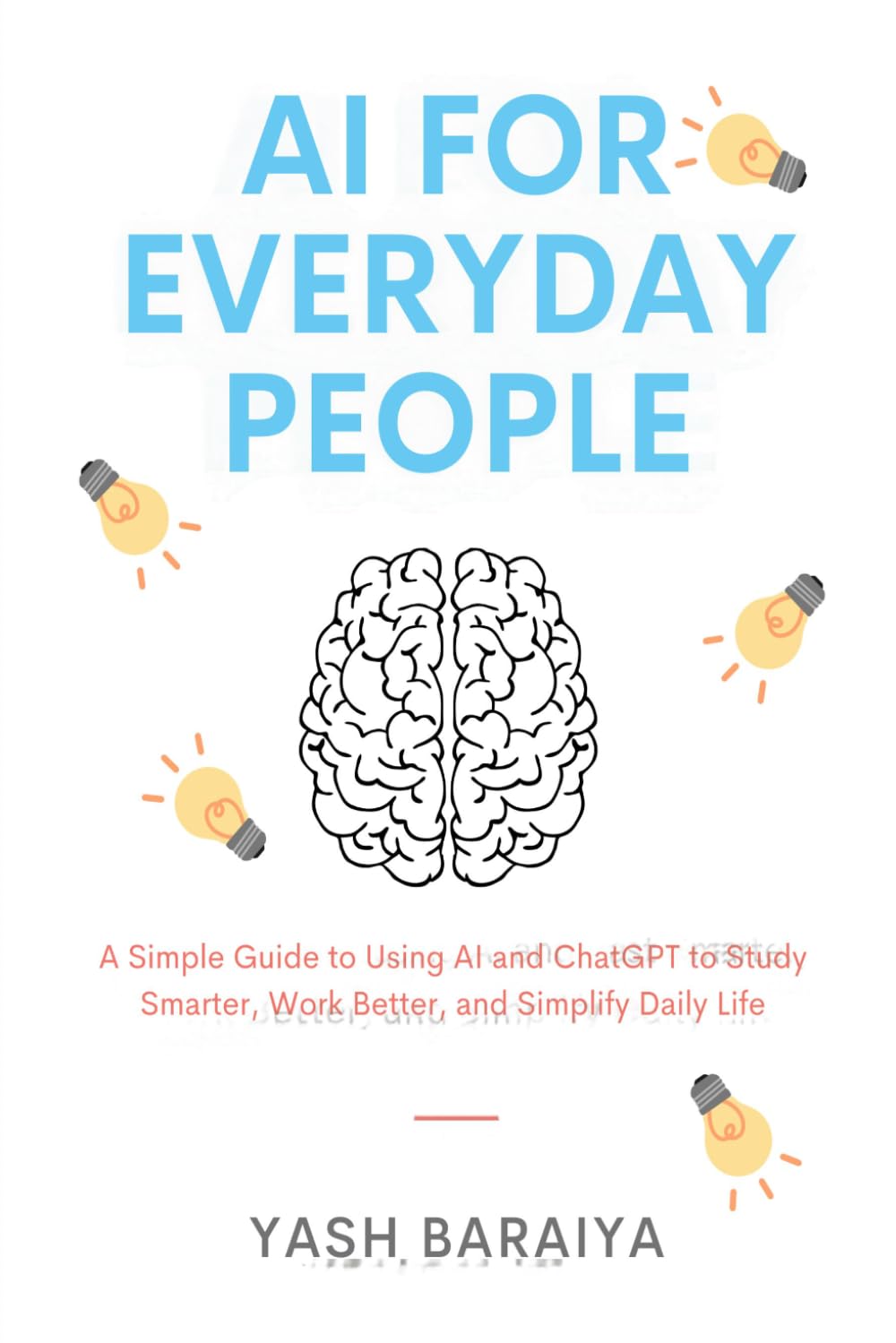 AI for Everyday People: A Simple Guide to Using AI and ChatGPT to Study Smarter, Work Better, and Simplify Daily Life