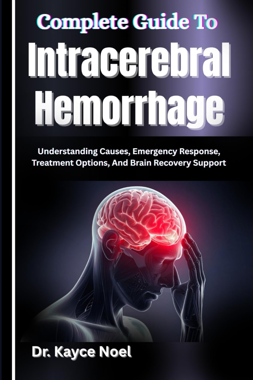 Complete Guide To Intracerebral Hemorrhage: Understanding Causes, Emergency Response, Treatment Options, And Brain Recovery Support