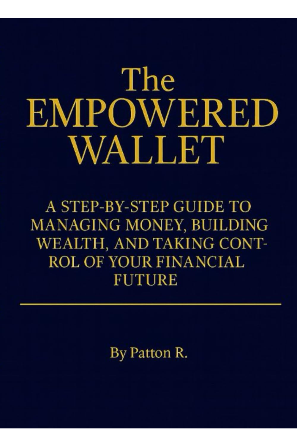 The EMPOWERED WALLET: A Step-by-Step Guide to Managing Money, Building Wealth, and Taking Control of Your Financial Future