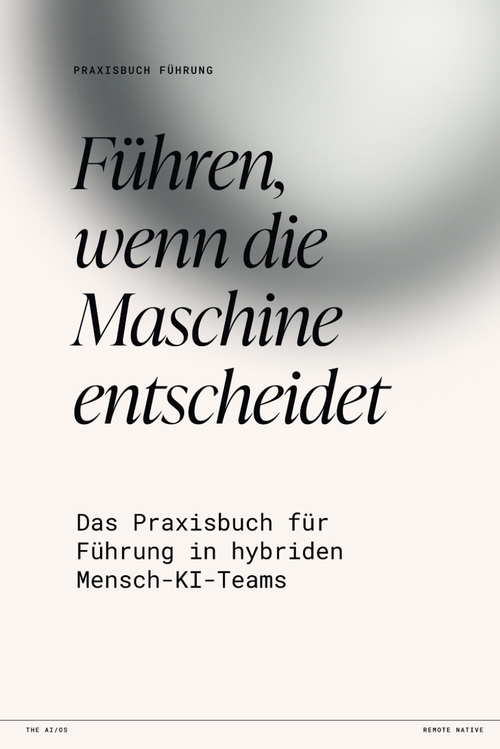 Führen, wenn die Maschine entscheidet: Das Praxisbuch für Führung in hybriden Mensch-KI-Teams (Das KI-Betriebsmodell)