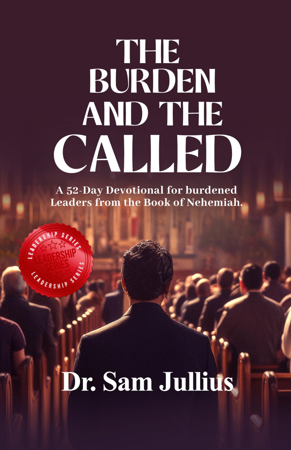 The Burden And The Called: A 52-Day Devotional for burdened Leaders from the Book of Nehemiah (THE BURDENED LEADER SERIES)