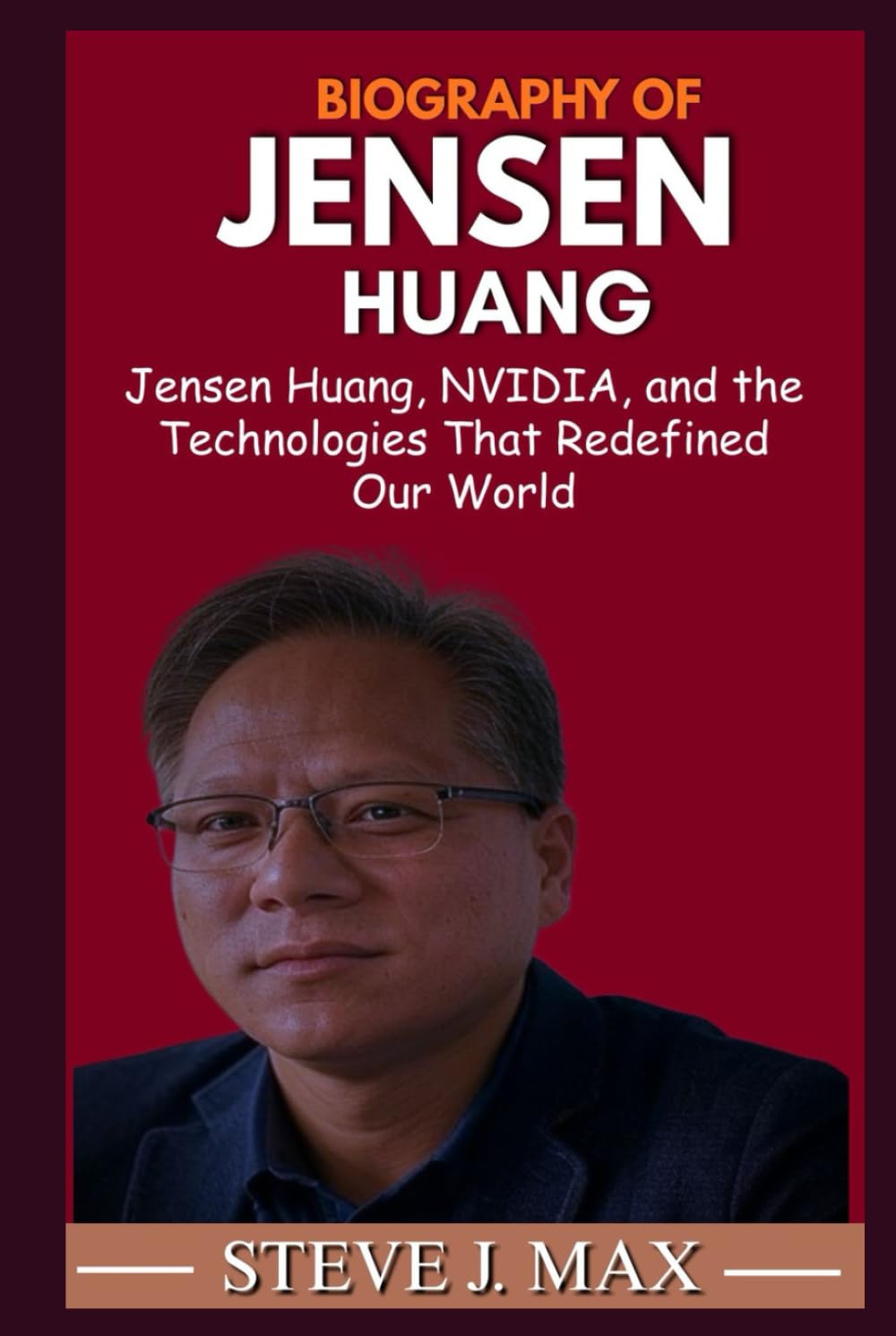 BIOGRAPHY OF JENSEN HUANG: Jensen Huang, NVIDIA, and the Technologies That Redefined Our World