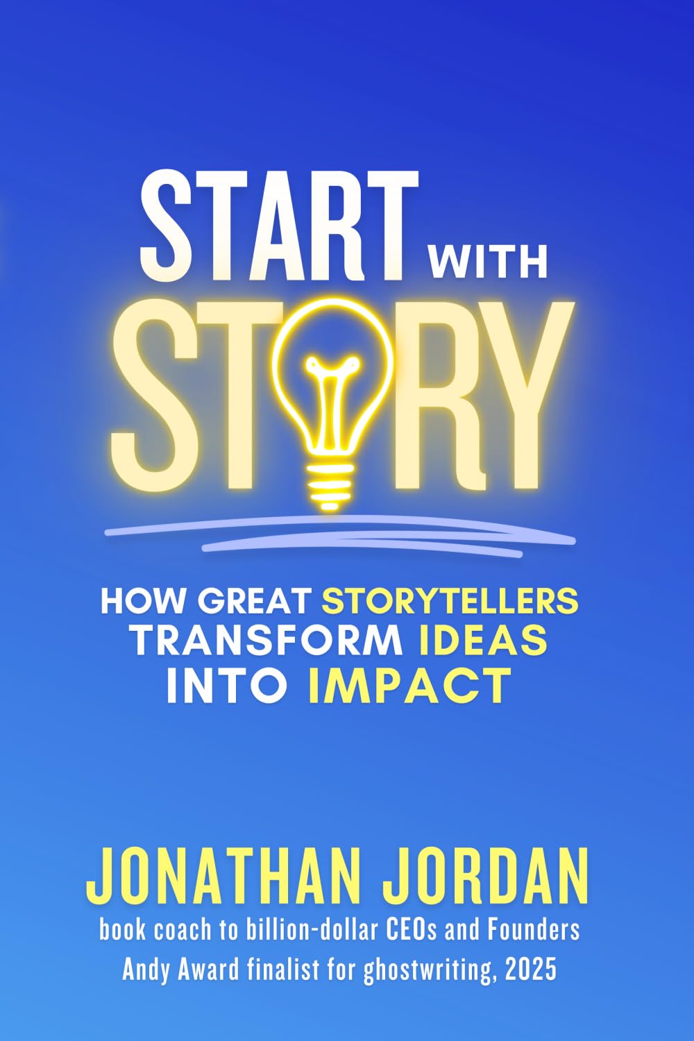 Start With Story: How Great Storytellers Transform Ideas into Impact
