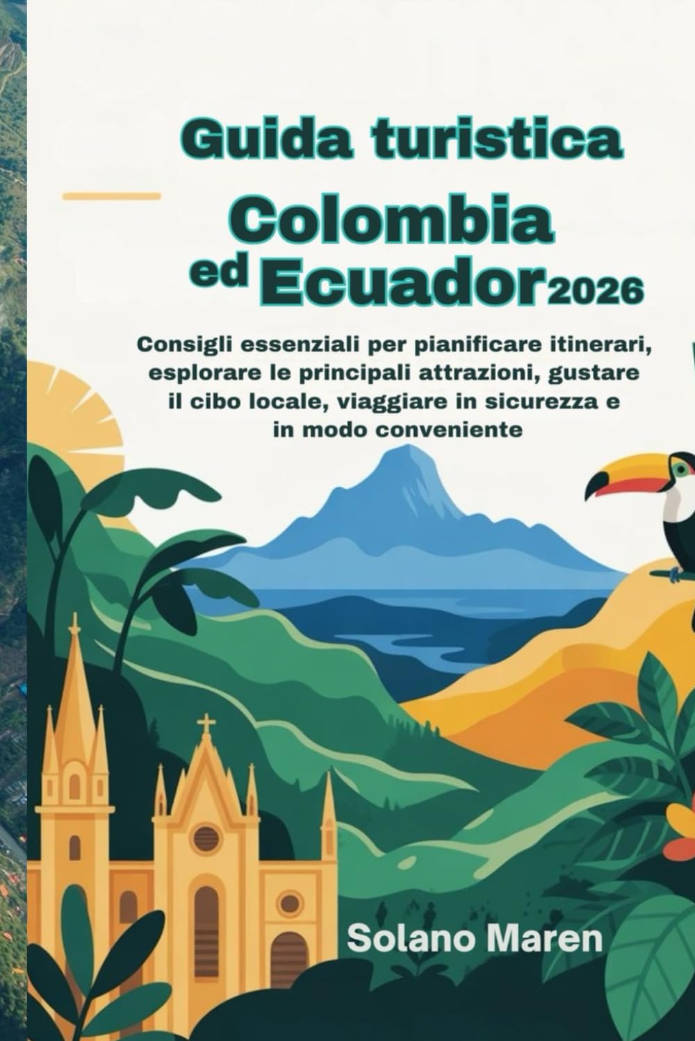 Guida turistica Colombia ed Ecuador 2026: Consigli essenziali per pianificare itinerari, esplorare le principali attrazioni, gustare il cibo locale, viaggiare in sicurezza e in modo conveniente