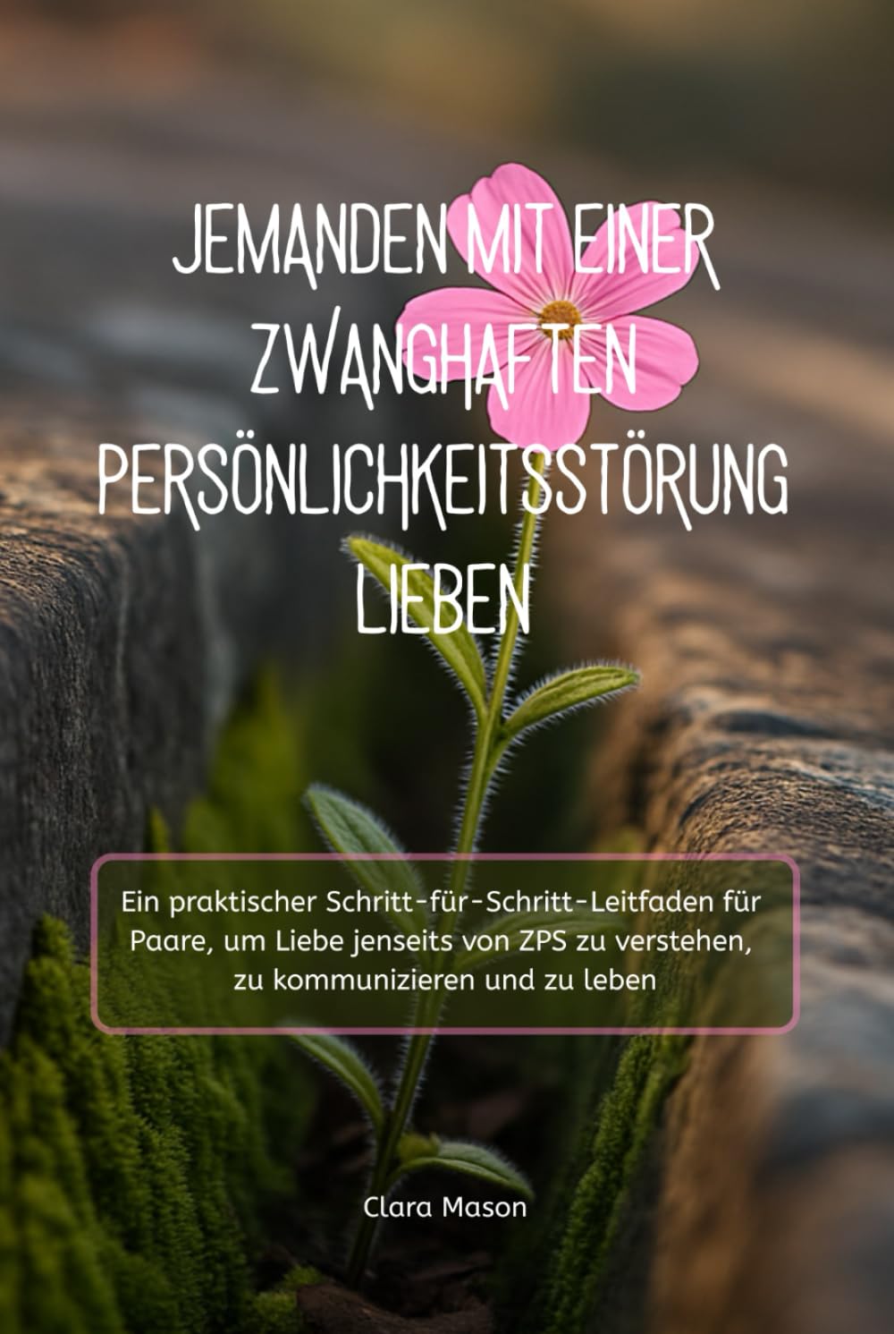 JEMANDEN MIT EINER ZWANGHAFTEN PERSÖNLICHKEITSSTÖRUNG LIEBEN: Ein praktischer Schritt-für-Schritt-Leitfaden für Paare, um Liebe jenseits von ZPS zu verstehen, zu kommunizieren und zu leben