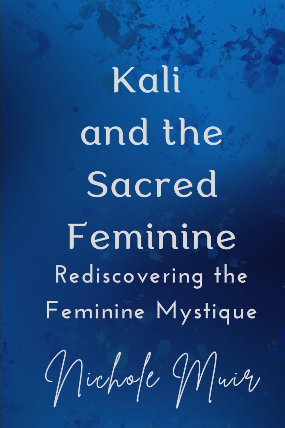 Kali and the Sacred Feminine: Rediscovering the Feminine Mystique