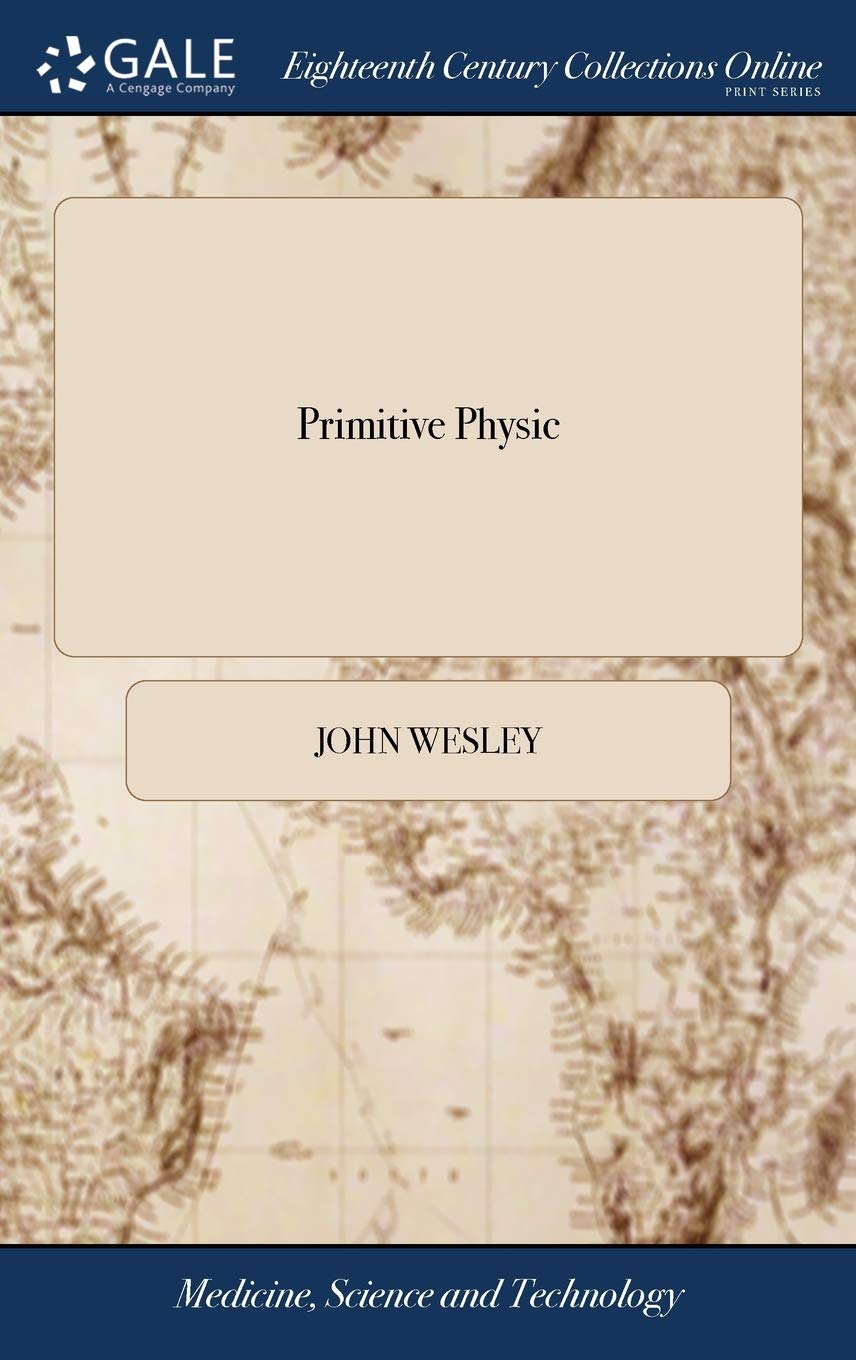 Primitive Physic: Or, an Easy and Natural Method of Curing Most Diseases. By John Wesley, M.A. The Twenty-fourth Edition