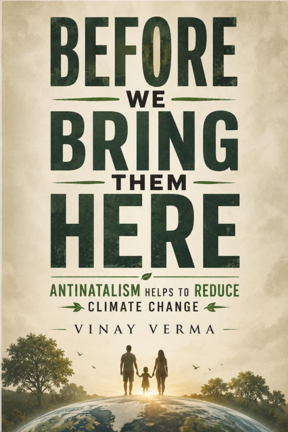 Before We Bring Them Here: Antinatalism, Climate Change, and the Ethics of Future Life, Climate, Survival, Psychology, and the Future of Human Civilization