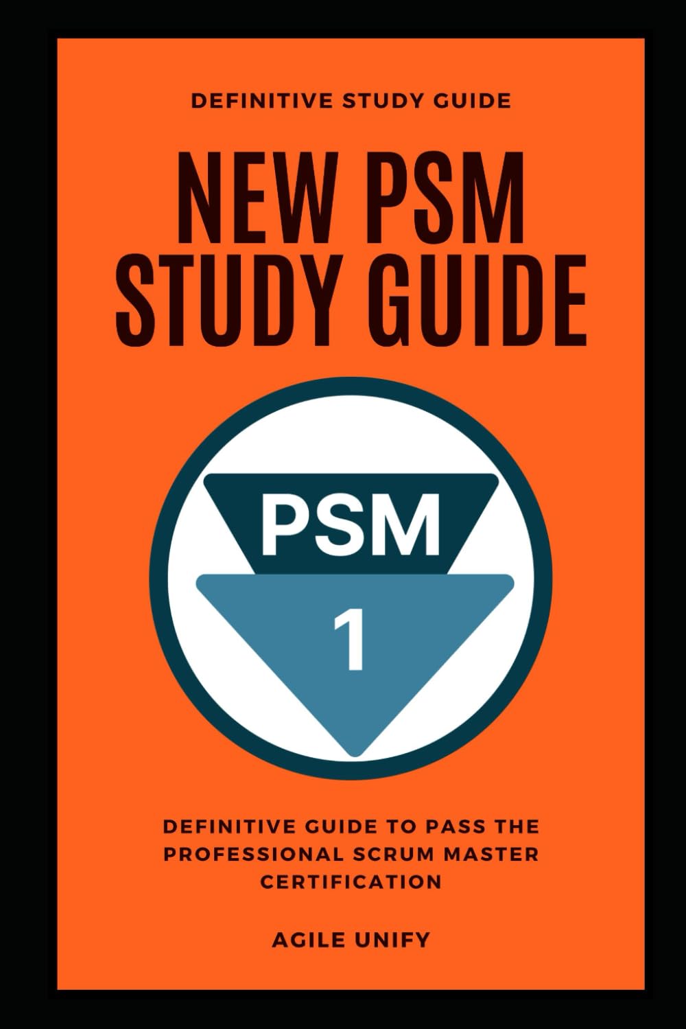 PSM: New PSM Exam Study Guide - The Definitive Guide to Pass the Professional Scrum Master Certification (Agile Scrum Certifications)