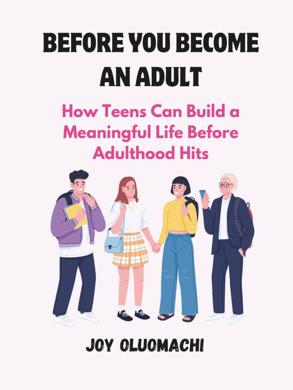 BEFORE YOU BECOME AN ADULT: How Teens Can Build a Meaningful Life Before Adulthood Hits