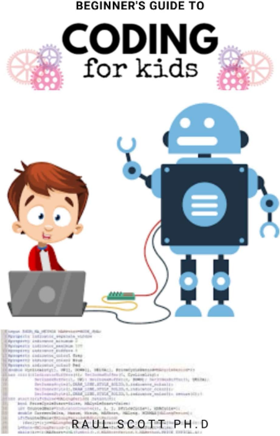 Beginner's Guide to Coding for Kids: Easy Kids Guide To Learn How To Code From Scratch, Javascript, Html And more: A Step By Step Guide