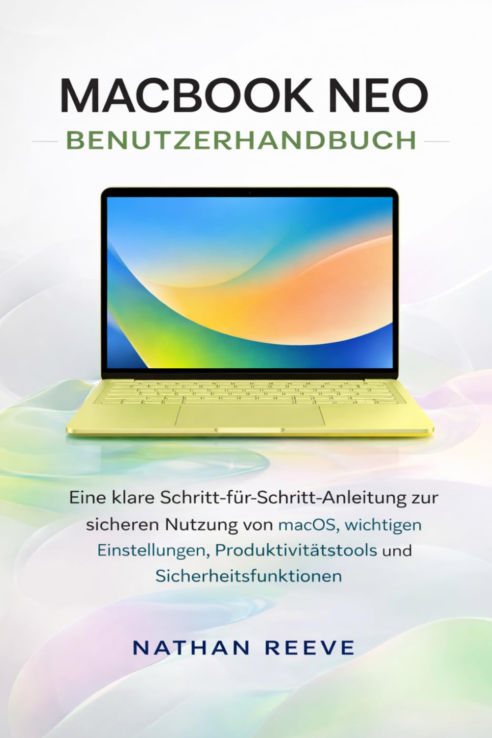 MACBOOK NEO BENUTZERHANDBUCH: Eine klare Schritt-für-Schritt-Anleitung zur sicheren Nutzung von macOS, wichtigen Einstellungen, Produktivitätstools und Sicherheitsfunktionen