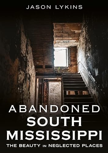 Abandoned South Mississippi: The Beauty in Neglected Places (Abandoned Union)