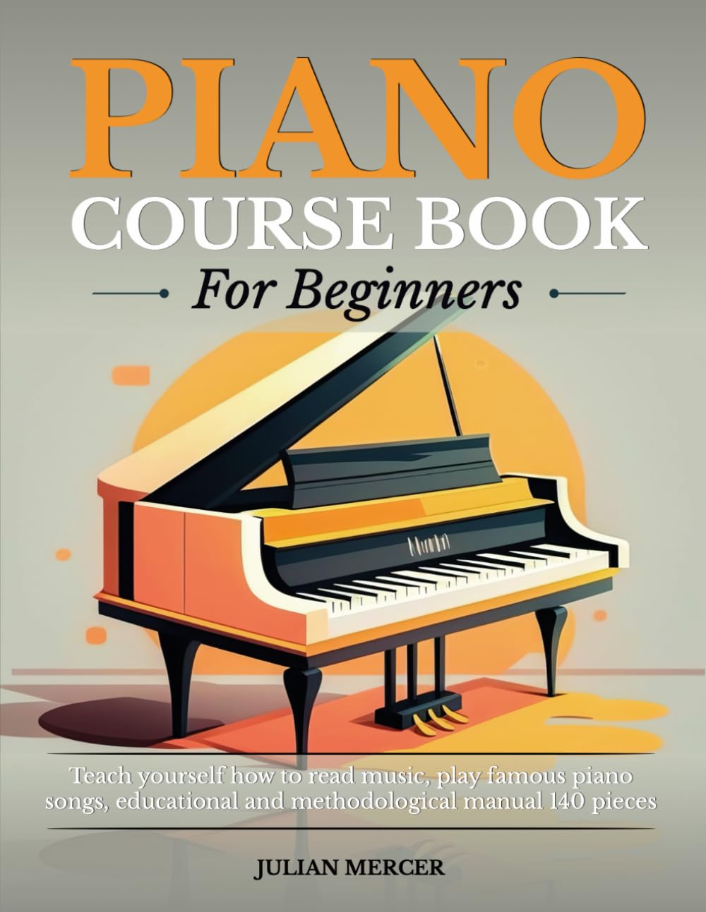 PIANO COURSE BOOK FOR BEGINNERS: Teach yourself how to read music, play famous piano songs, educational and methodological manual 140 pieces
