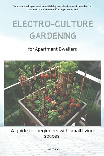 ELECTRO-CULTURE GARDENING FOR APARTMENT DWELLERS: A guide for beginners with small living spaces!