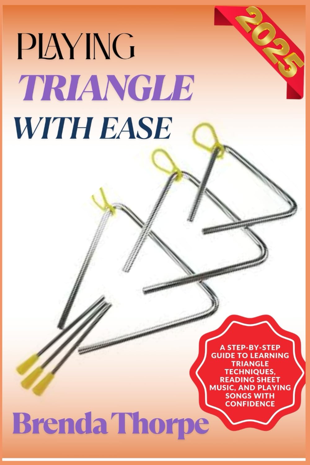 PLAYING TRIANGLE WITH EASE: A Step-By-Step Guide To Learning Triangle Techniques, Reading Sheet Music, And Playing Songs With Confidence