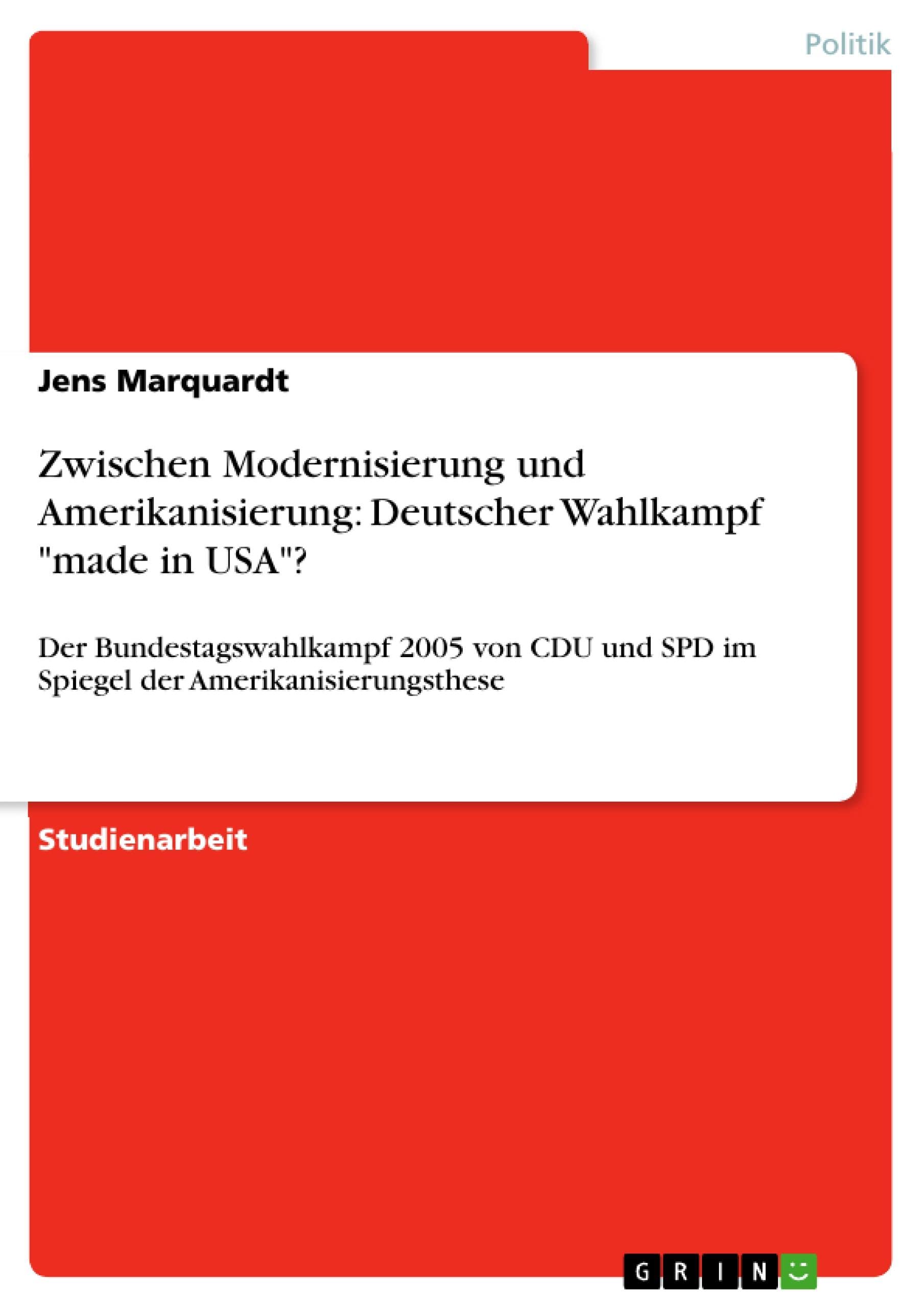 Zwischen Modernisierung und Amerikanisierung: Deutscher Wahlkampf "made in USA"?: Der Bundestagswahlkampf 2005 von CDU und SPD im Spiegel der Amerikanisierungsthese (German Edition)