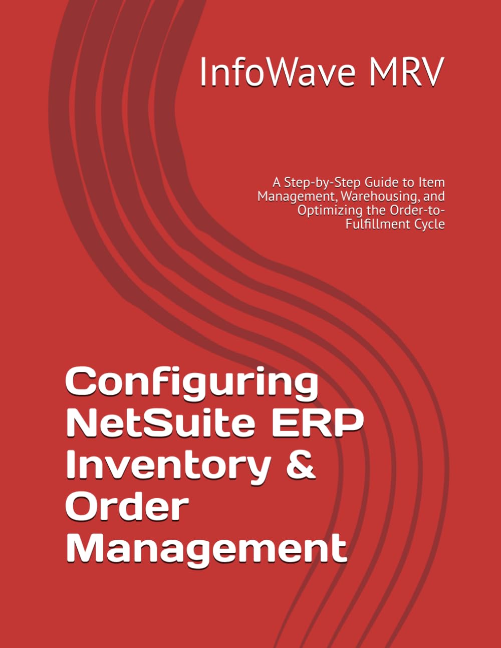 Configuring NetSuite ERP Inventory & Order Management: A Step-by-Step Guide to Item Management, Warehousing, and Optimizing the Order-to-Fulfillment Cycle (NetSuite ERP Configurations)