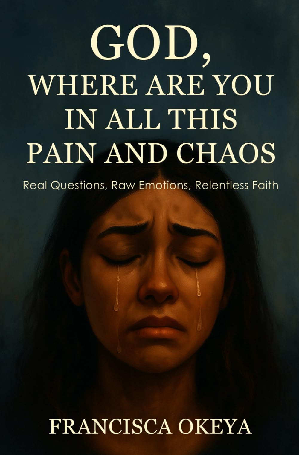 God, Where Are You in All This Pain and Chaos: Real Questions. Raw Emotions. Relentless Faith.