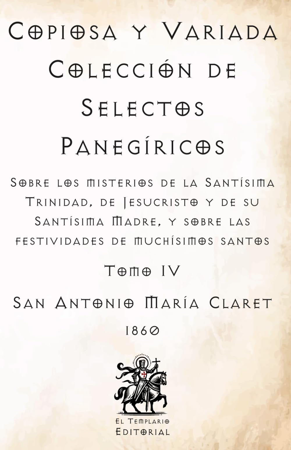Copiosa y Variada Colección de Selectos Panegíricos: Sobre los misterios de la Santísima Trinidad, de Jesucristo y de su Santísima Madre, y sobre las ... Católicos de El Templario Editorial)