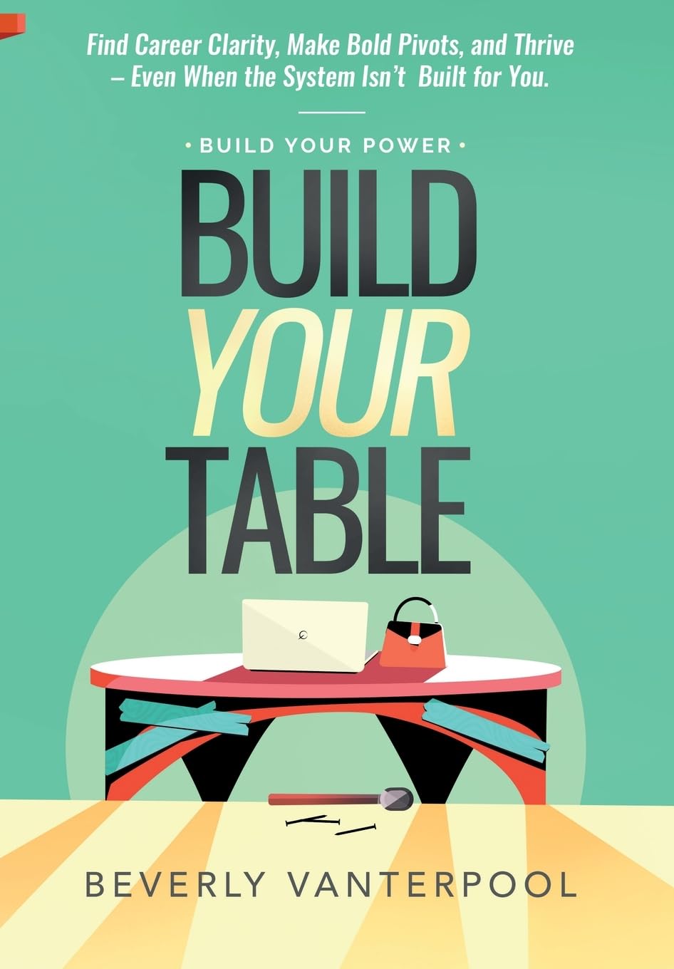 Build Your Table: Find Career Clarity, Make Bold Pivots, and Thrive – Even When the System Isn’t Built for You (Build Your Power)
