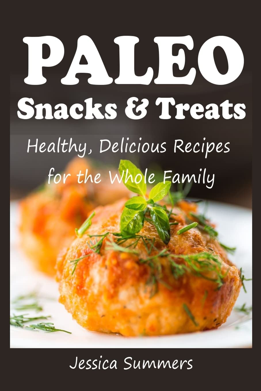 Paleo Snacks and Treats: Healthy, Delicious Recipes for the Whole Family