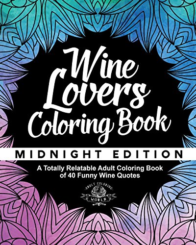 Wine Lover's Coloring Book: A Totally Relatable Adult Coloring Book of 40 Funny Wine Quotes (Coloring Book Gift Ideas)