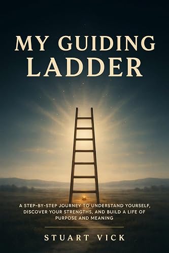 MY GUIDING LADDER: A STEP-BY-STEP JOURNEY TO UNDERSTAND YOURSELF, DISCOVER YOUR STRENGTHS, AND BUILD A LIFE OF PURPOSE AND MEANING