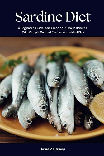 Sardine Diet: A Beginner's Quick Start Guide on Its Health Benefits, With Sample Curated Recipes and a Meal Plan