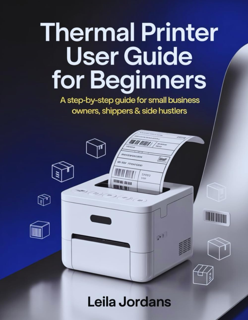 Thermal Printer User Guide for Beginners: A Step-by-Step Guide for Small Business Owners, Shippers & Side Hustlers
