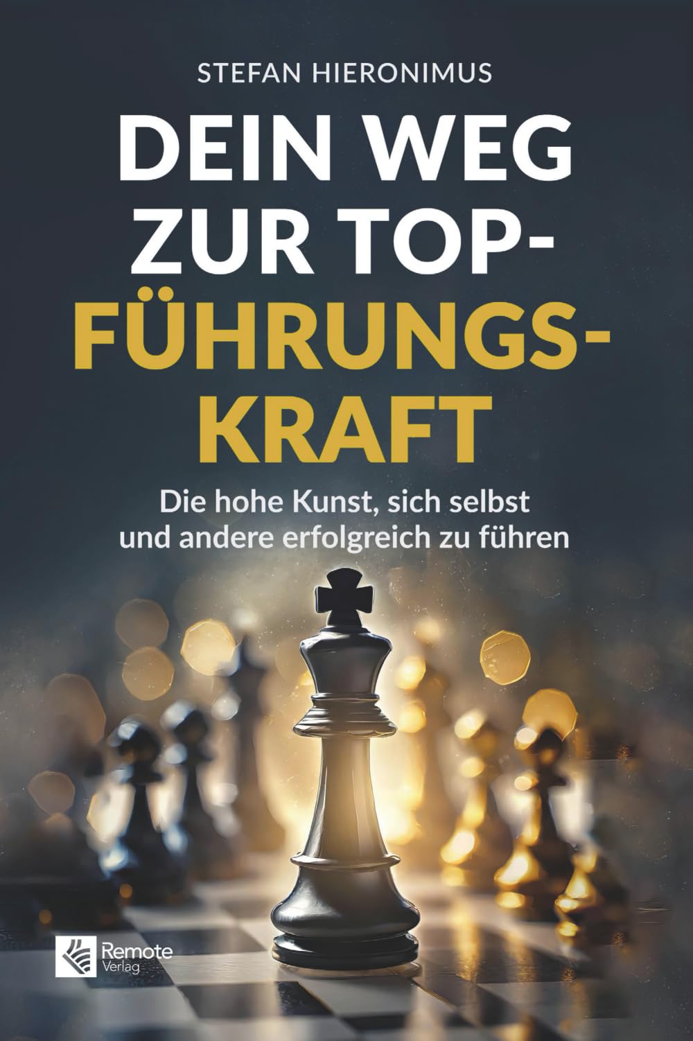 Dein Weg zur Top-Führungskraft: Die hohe Kunst, sich selbst und andere erfolgreich zu führen