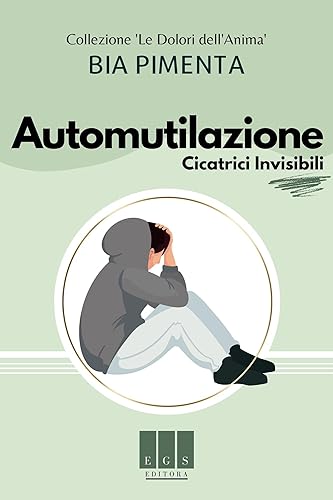 Automutilazione: Cicatrici Invisibili (Le Dolori dell'Anima Vol. 1) (Italian Edition)