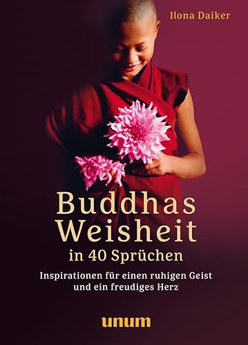 Buddhas Weisheit in 40 Sprüchen: Inspirationen für einen ruhigen Geist und ein freudiges Herz (unum | Spiritualität)