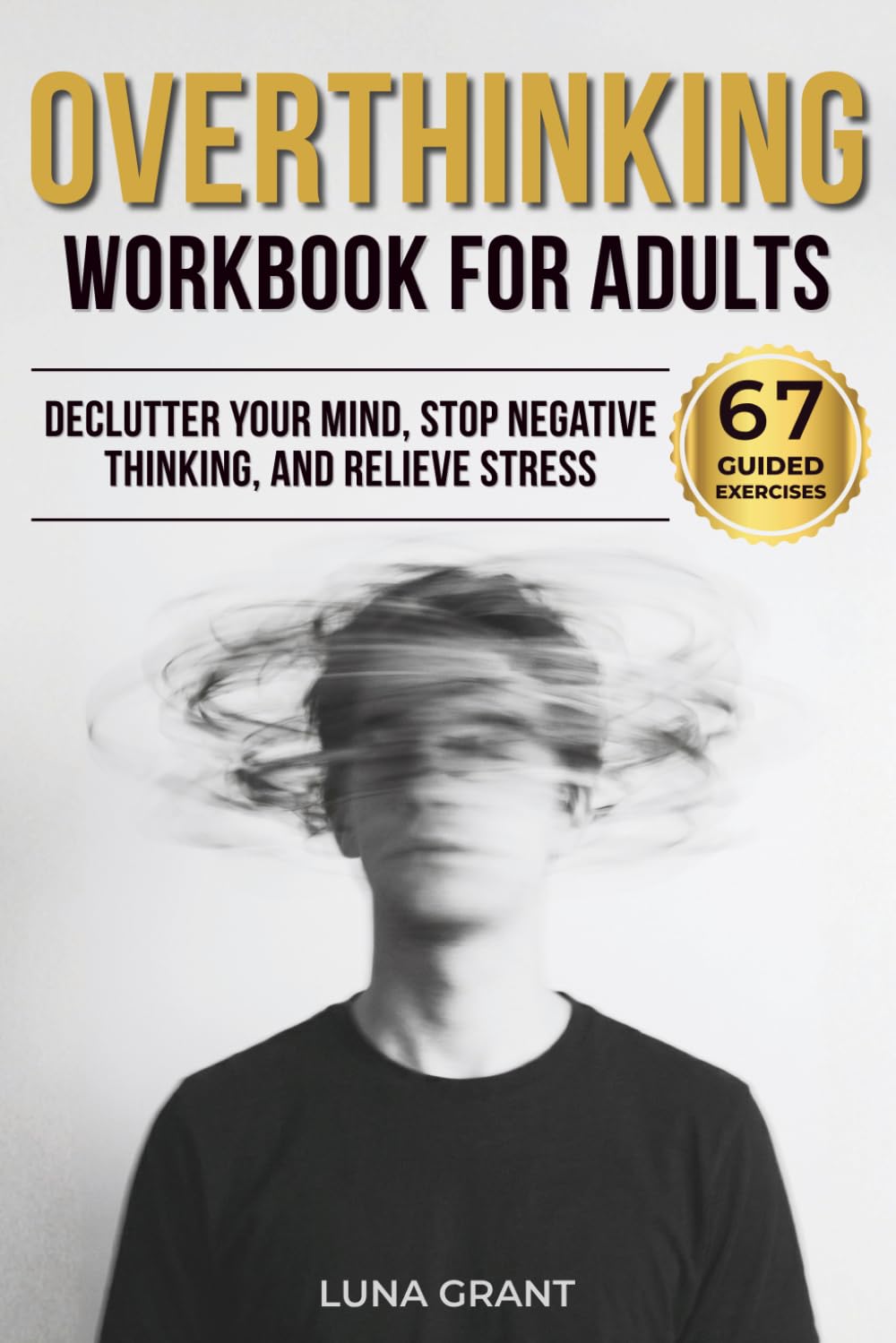 Overthinking Workbook for Adults: 67 Guided Exercises to Declutter Your Mind, Stop Negative Thinking, and Relieve Stress