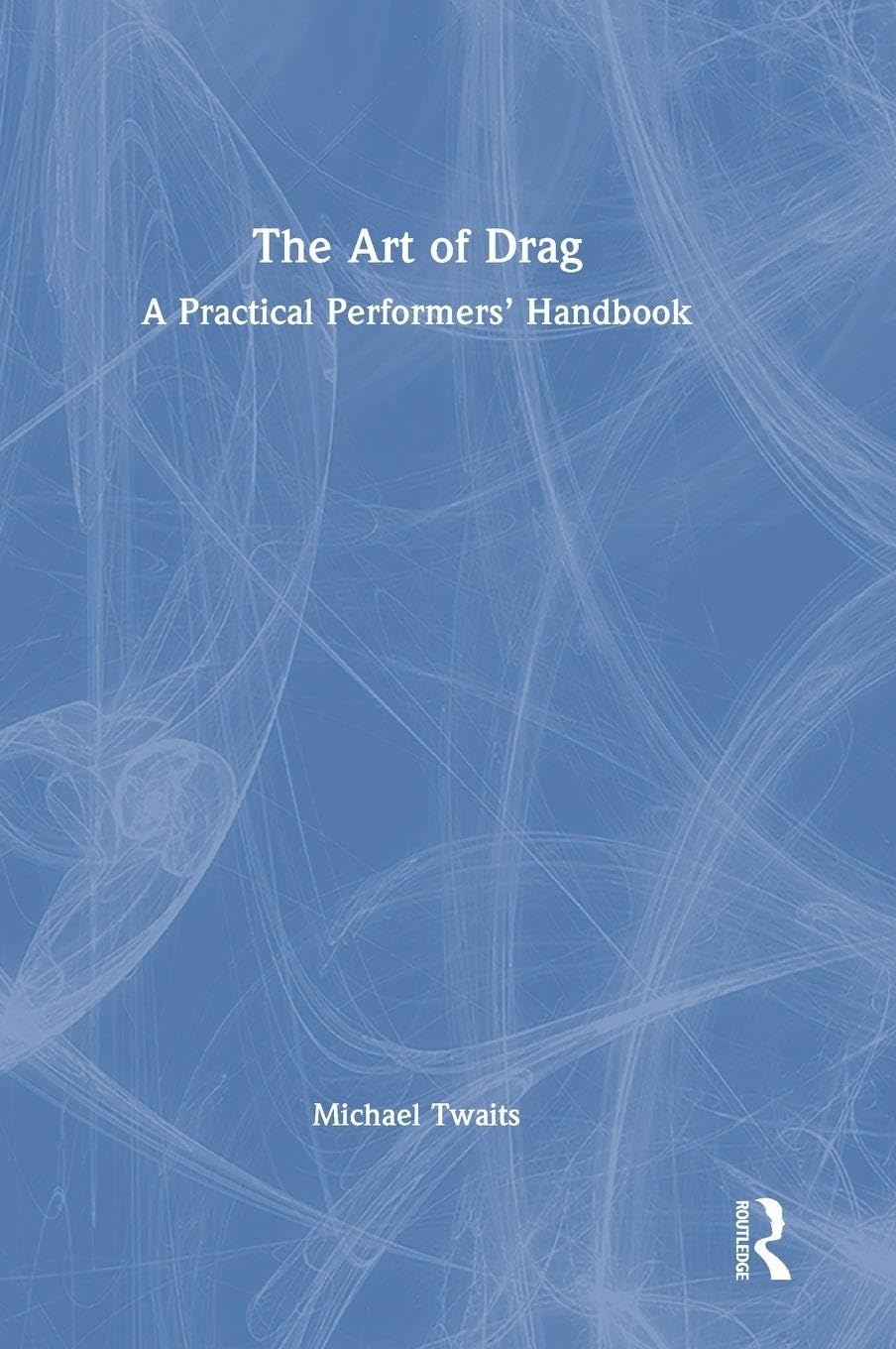 The Art of Drag: A Practical Performers’ Handbook