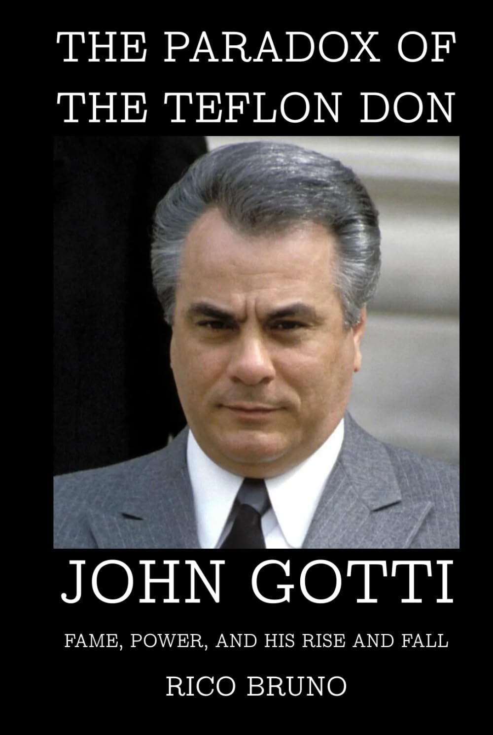 The Paradox of the Teflon Don: John Gotti, Fame, Power, and His Rise and Fall