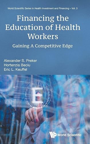 FINANCING THE EDUCATION OF HEALTH WORKERS: GAINING A COMPETITIVE EDGE (World Scientific Health Investment and Financing)