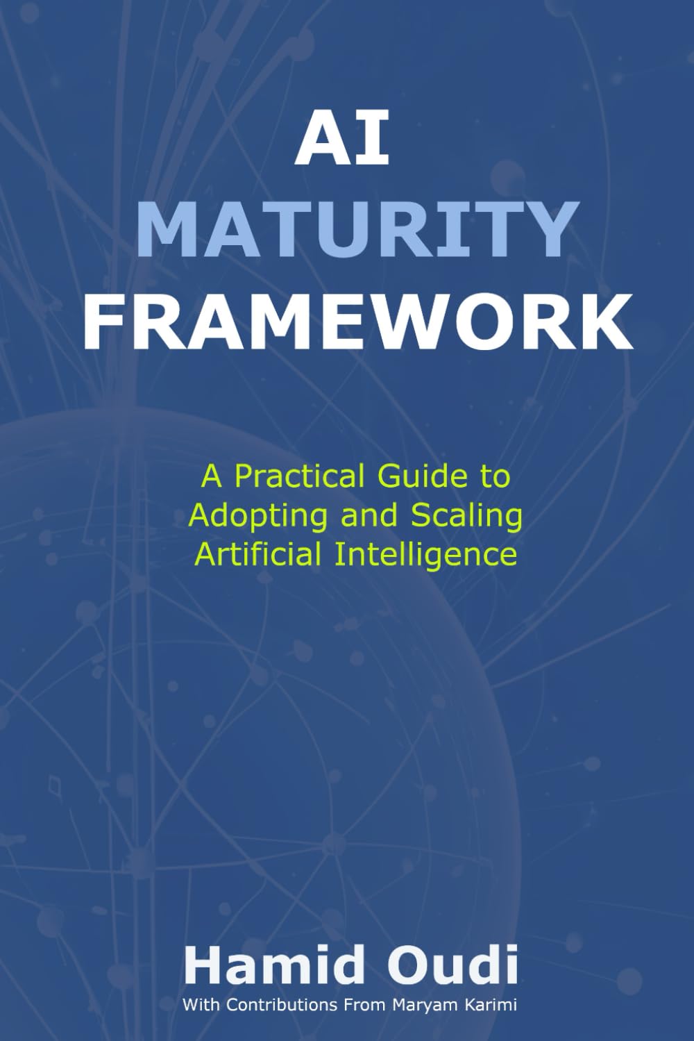 AI Maturity Framework: A Practical Guide to Adopting and Scaling Artificial Intelligence: How Businesses Can Navigate the AI Journey and Unlock ... AI Adoption, Leadership, and Maturity)