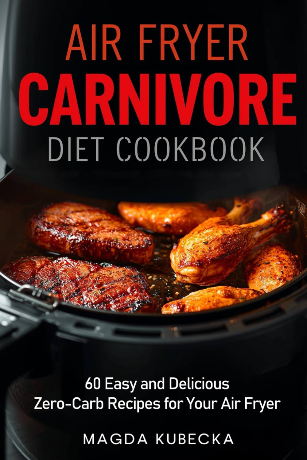 Air Fryer Carnivore Diet Cookbook: 60 Easy and Delicious Zero-Carb Recipes for Your Air Fryer