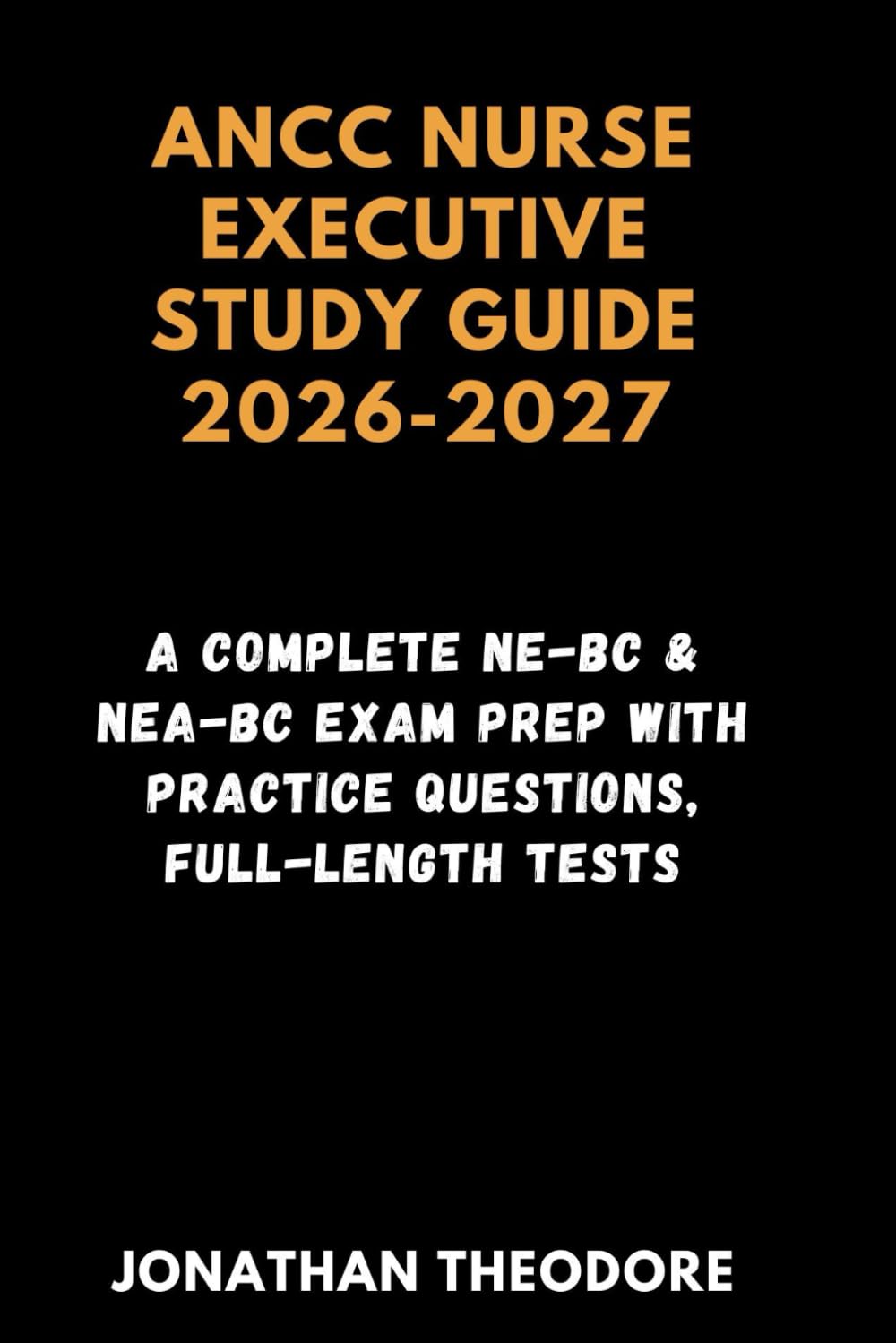 ANCC NURSE EXECUTIVE STUDY GUIDE 2026-2027: A Complete NE-BC & NEA-BC Exam Prep with Practice Questions, Full-Length Tests