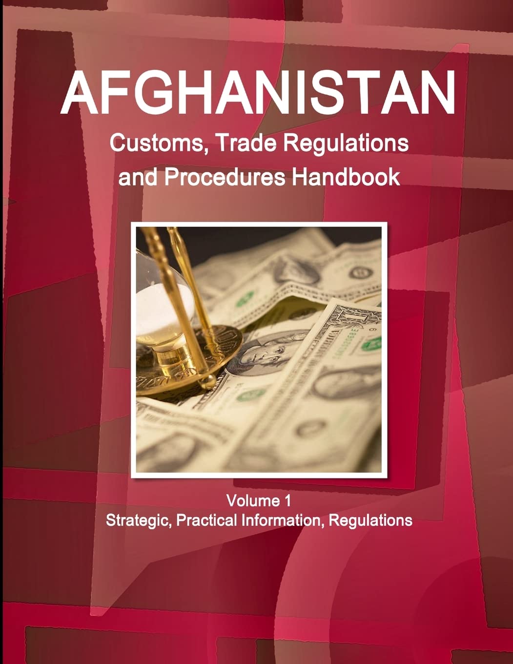 Afghanistan Customs, Trade Regulations and Procedures Handbook Volume 1 Strategic, Practical Information, Regulations (World Strategic and Business Information Library)