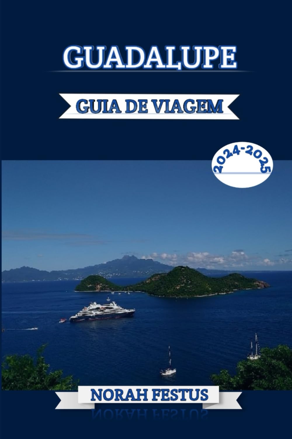 GUADALUPE GUIA DE VIAGEM 2024 - 2025: Descubra os tesouros praias imaculadas, cultura rica e delícias culinárias com dicas privilegiadas para uma aventura inesquecível na jóia escondida do Caribe