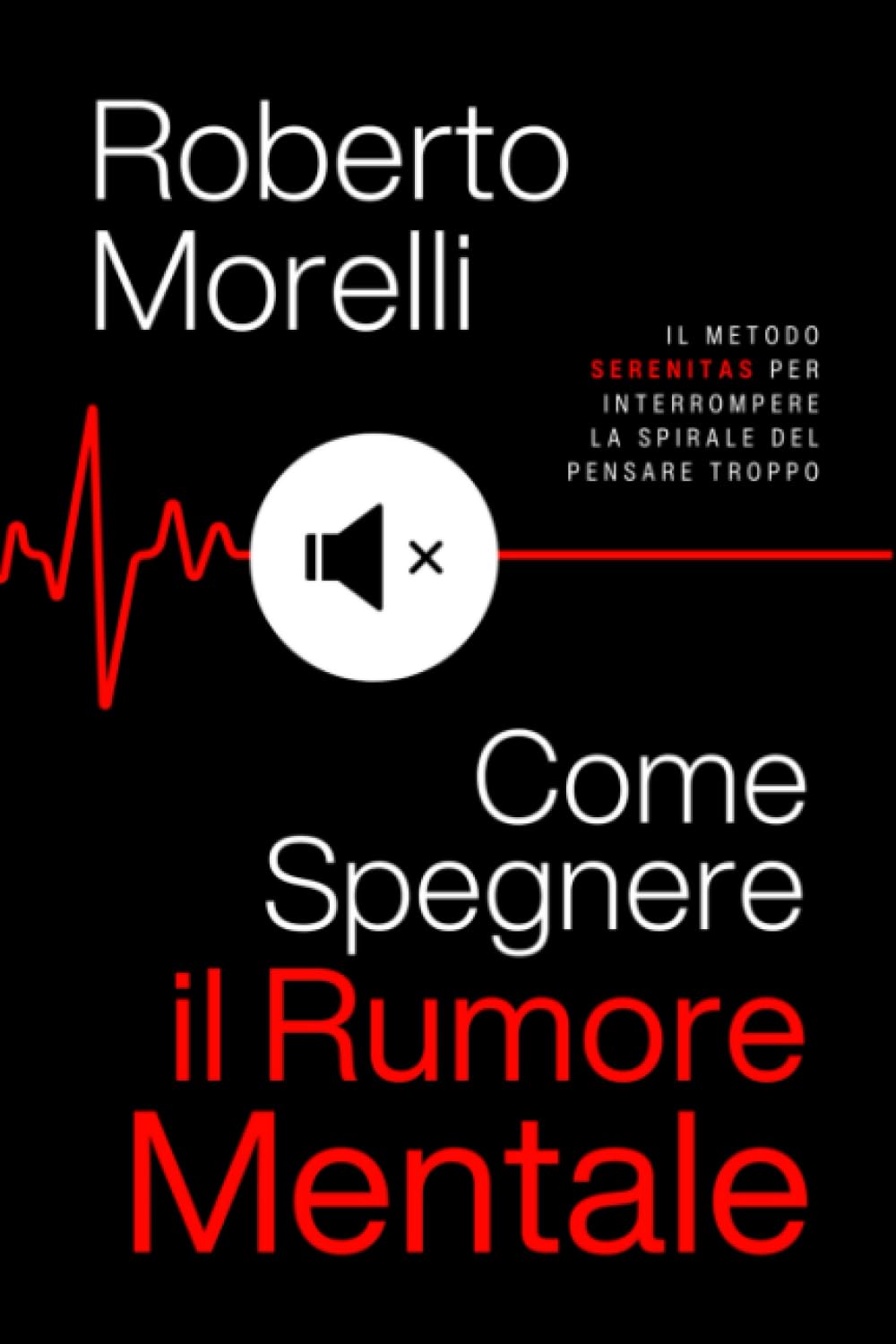 COME SPEGNERE IL RUMORE MENTALE: Il Metodo SERENITAS per interrompere la spirale del Pensare Troppo, silenziare i pensieri negativi e risvegliare la tua serenità interiore. (Psicologo di Te Stesso)